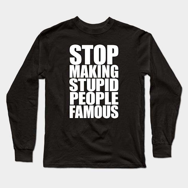 Stop Making Stupid People Famous Long Sleeve T-Shirt by Brad T